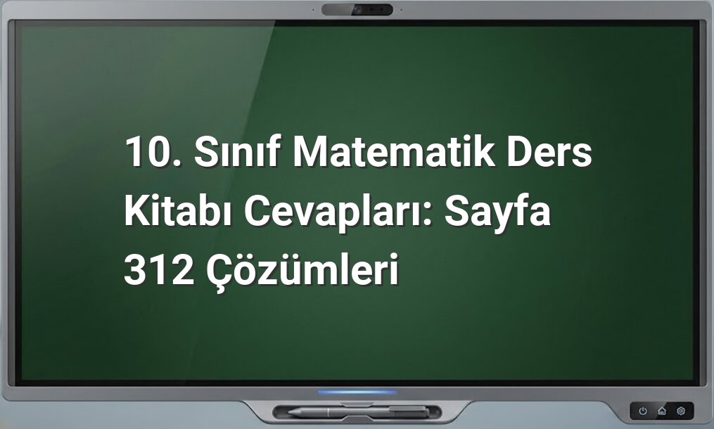 10. Sınıf Matematik Ders Kitabı Cevapları: Sayfa 312 Çözümleri