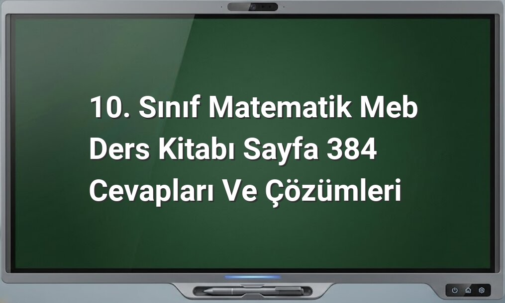 10. Sınıf Matematik MEB Ders Kitabı Sayfa 384 Cevapları ve Çözümleri