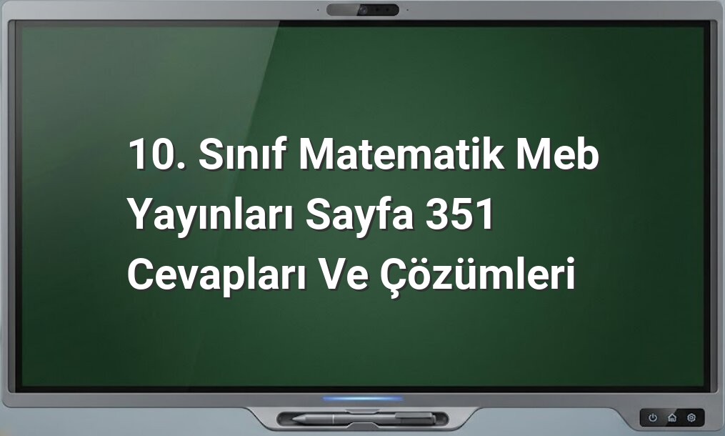 10. Sınıf Matematik Meb Yayınları Sayfa 351 Cevapları ve Çözümleri