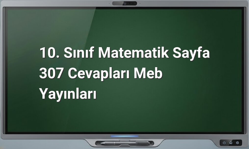 10. Sınıf Matematik Sayfa 307 Cevapları Meb Yayınları