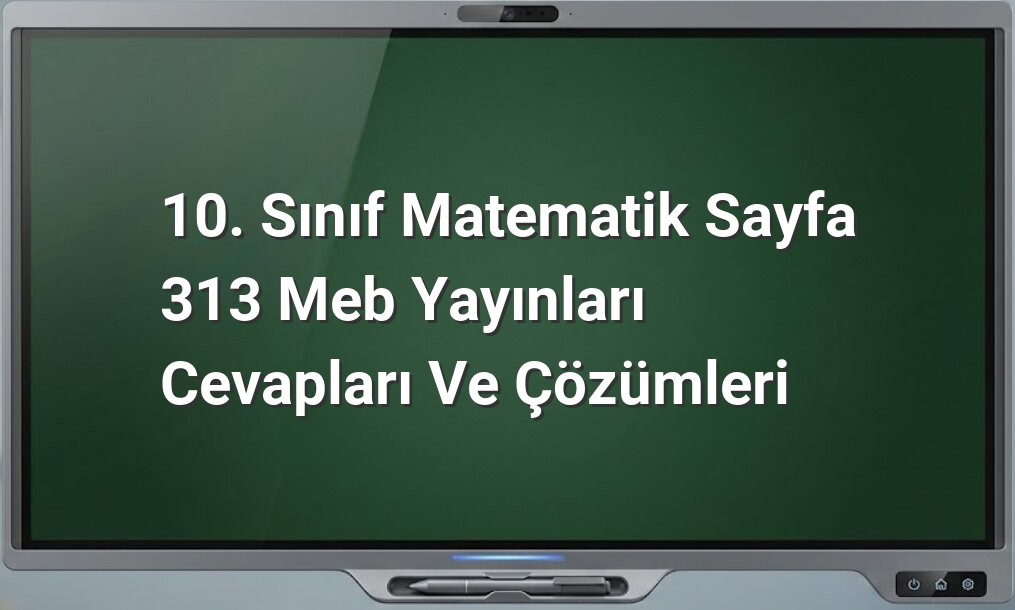 10. Sınıf Matematik Sayfa 313 Meb Yayınları Cevapları ve Çözümleri