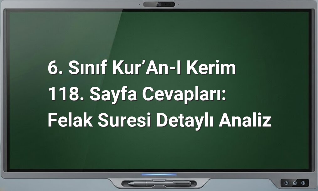 6. Sınıf Kur’an-ı Kerim 118. Sayfa Cevapları: Felak Suresi Detaylı Analiz