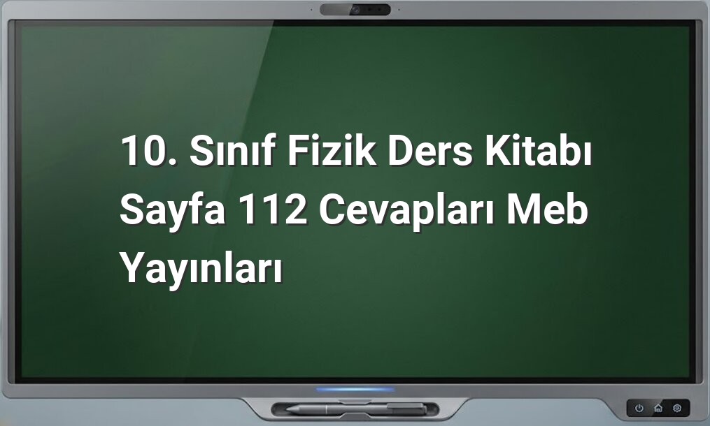 10. Sınıf Fizik Sayfa 112 Cevapları