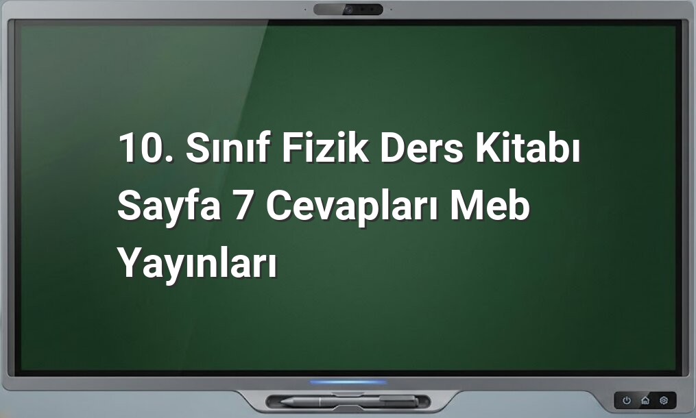 10. sınıf fizik sayfa 7 cevabı