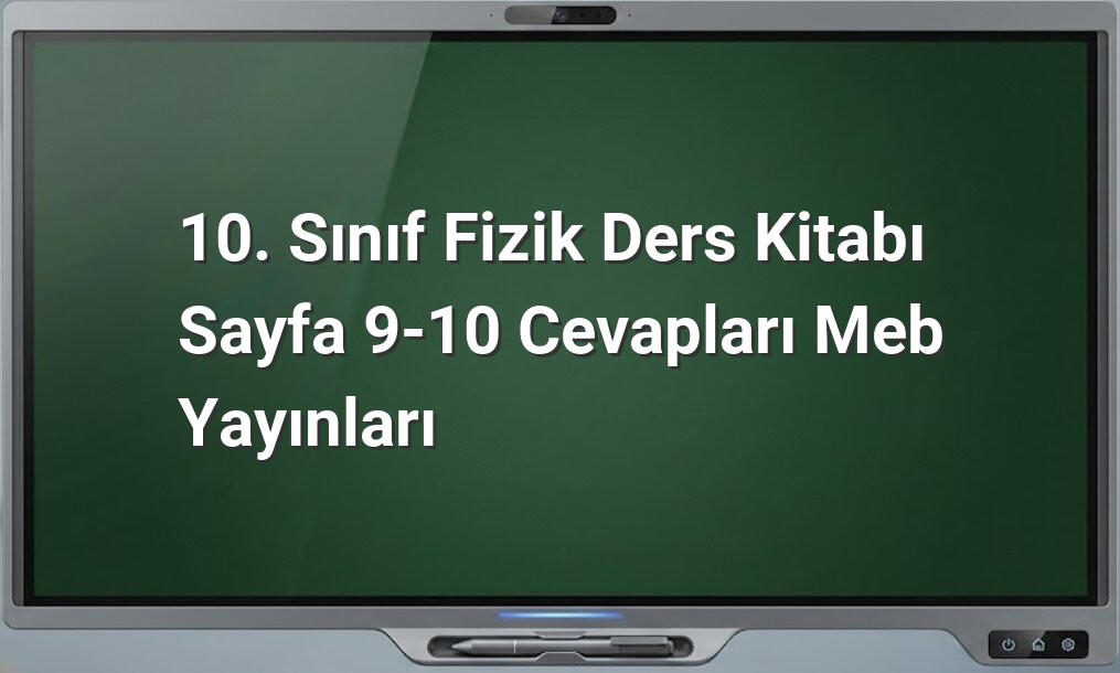 10. Sınıf Fizik Sayfa 9-10 Cevapları