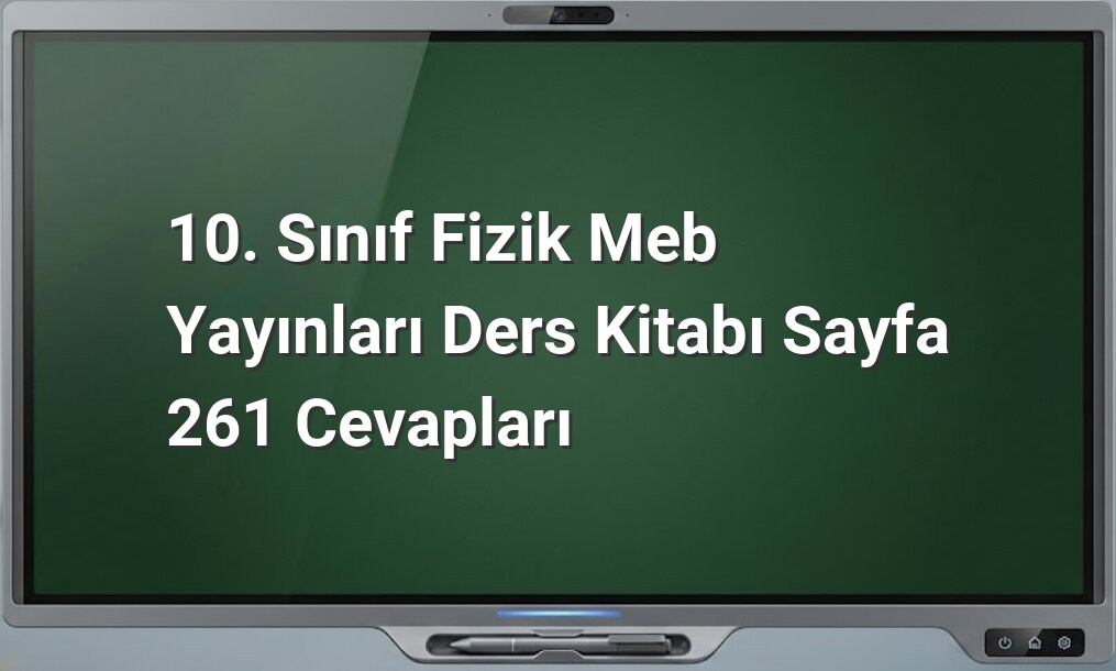 10. Sınıf Fizik MEB Yayınları Sayfa 261 Cevapları