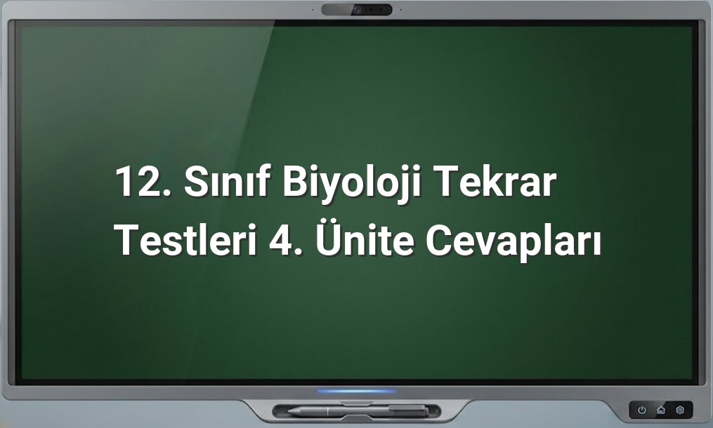 12. Sınıf Biyoloji 4. Ünite Cevapları