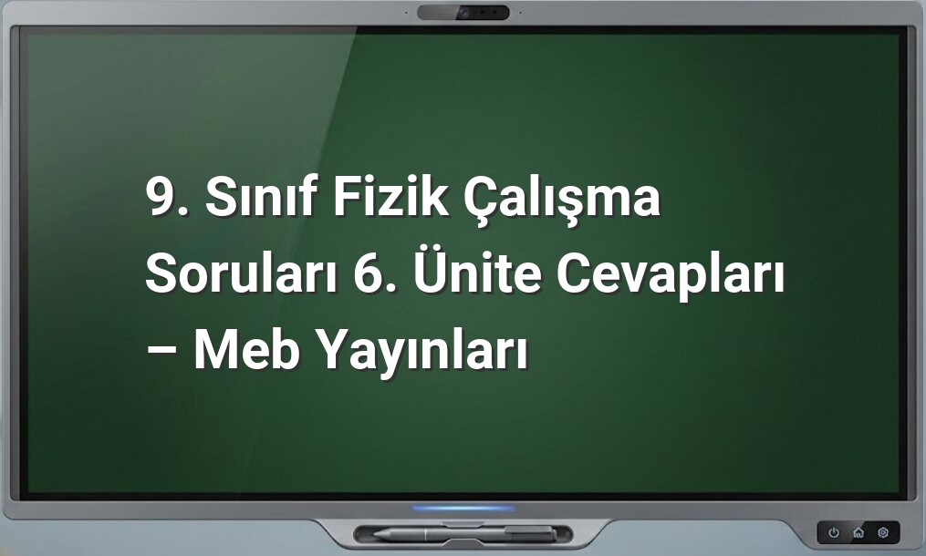 9. Sınıf Fizik 6. Ünite Cevapları